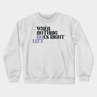 When Nothing Goes Right Go Left Crewneck Sweatshirt